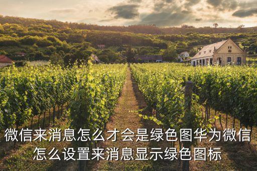 綠色圖，微信來消息怎么才會是綠色圖華為微信怎么設置來消息顯示綠色圖標