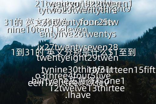1到31的 英文分別是什么$1至到31的 英文分別為：1one2two3three4four5five6six7seven8eight9nine10ten11eleven12twelve13thirteen14fourteen15fifteen16sixteen17seventeen18eighteen19nineteen20twenty21twentyone22twentytwo23twentythree24twentyfour25twentyfive26twentysix27twentyseven28twentyeight29twentynine30thirty31thiirtyone拓展資料one1.Ihave