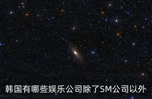 韓國有哪些娛樂公司除了SM公司以外