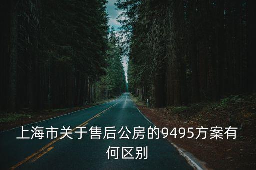 上海市售后公房管理辦法，上海市關于售后公房的9495方案有何區別
