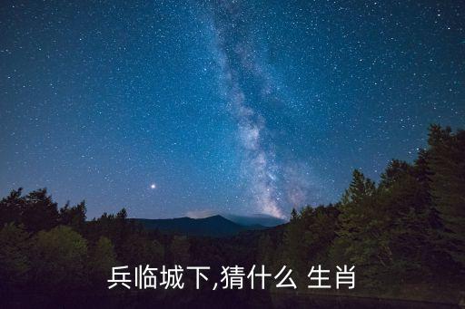 兵臨城下,猜什么 生肖