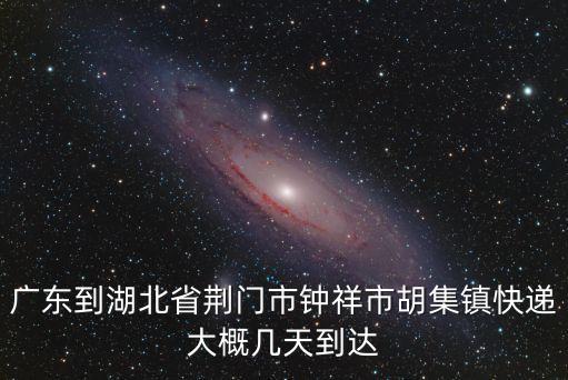 廣東到湖北省荊門市鐘祥市胡集鎮快遞大概幾天到達