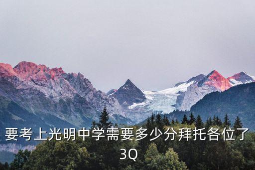 要考上光明中學(xué)需要多少分拜托各位了 3Q