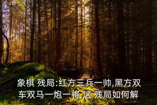 象棋殘局圖片,象棋3工作面通風殘局解析一文看懂