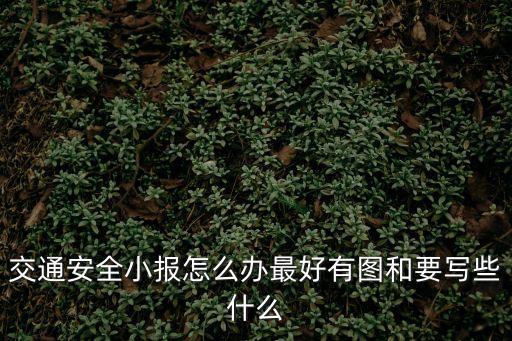 交通安全小報怎么辦最好有圖和要寫些什么