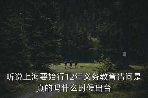 聽說上海要始行12年義務(wù)教育請問是真的嗎什么時候出臺