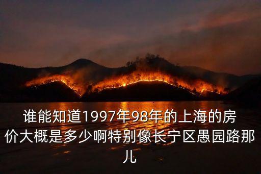 誰能知道1997年98年的上海的房價大概是多少啊特別像長寧區(qū)愚園路那兒