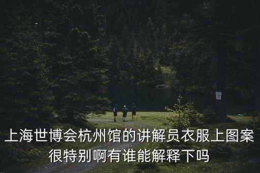 上海世博會(huì)杭州館的講解員衣服上圖案很特別啊有誰(shuí)能解釋下嗎