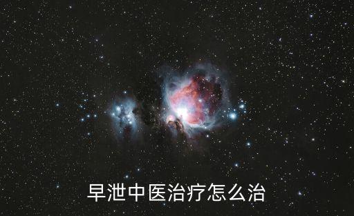 中醫治療早泄，早泄中醫治療怎么治