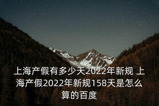 上海產假有多少天2022年新規 上海產假2022年新規158天是怎么算的百度