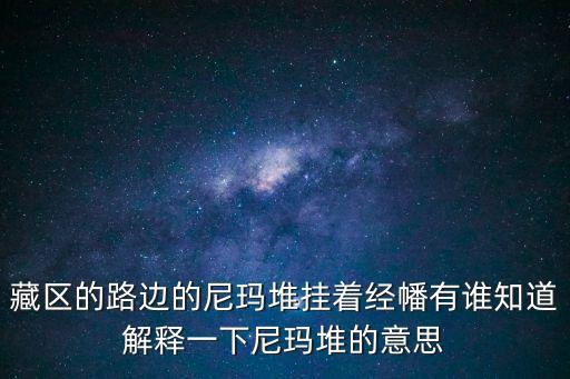 藏區的路邊的尼瑪堆掛著經幡有誰知道解釋一下尼瑪堆的意思