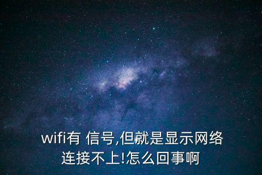  wifi有 信號,但就是顯示網(wǎng)絡(luò)連接不上!怎么回事啊