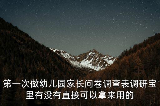 第一次做幼兒園家長(zhǎng)問卷調(diào)查表調(diào)研寶里有沒有直接可以拿來用的