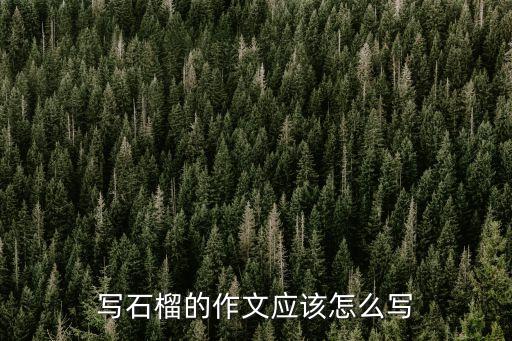 寫石榴的作文應該怎么寫