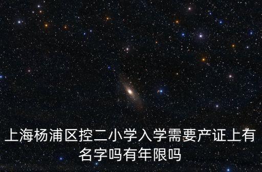 上海楊浦區控二小學入學需要產證上有名字嗎有年限嗎
