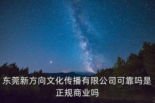 東莞新方向文化傳播有限公司可靠嗎是正規商業嗎
