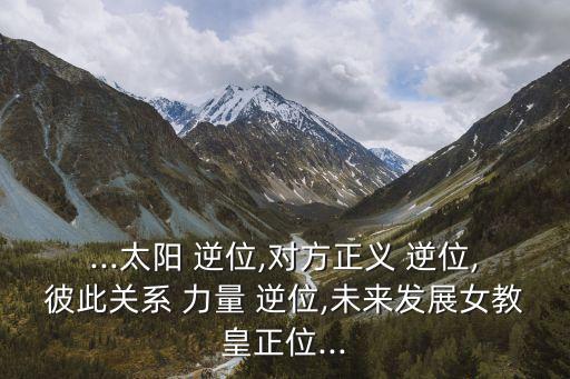 ...太陽 逆位,對方正義 逆位,彼此關系 力量 逆位,未來發展女教皇正位...