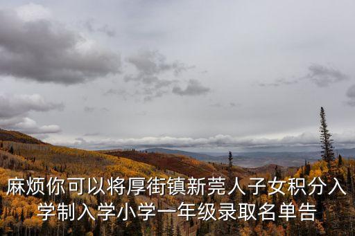 麻煩你可以將厚街鎮新莞人子女積分入學制入學小學一年級錄取名單告