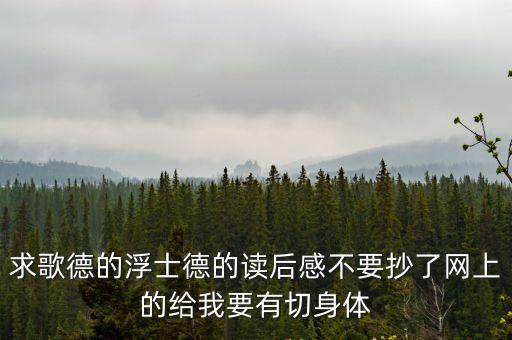 求歌德的浮士德的讀后感不要抄了網上的給我要有切身體