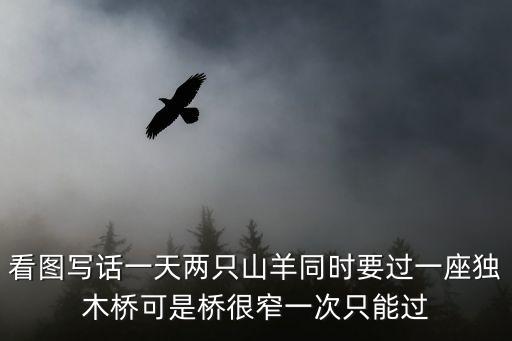 看圖寫話一天兩只山羊同時要過一座獨木橋可是橋很窄一次只能過