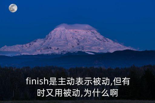  finish是主動表示被動,但有時又用被動,為什么啊