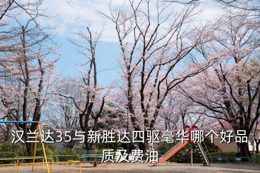 漢蘭達35與新勝達四驅毫華哪個好品質及費油
