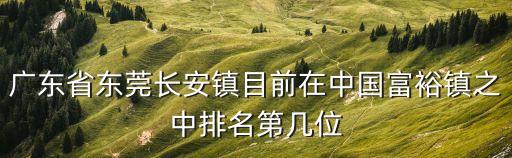 廣東省東莞長安鎮目前在中國富裕鎮之中排名第幾位