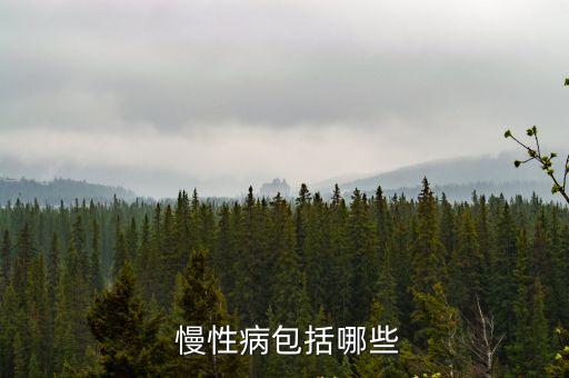慢性病都有哪些,慢性病又稱為慢性非傳染性疾病是一種特定疾病
