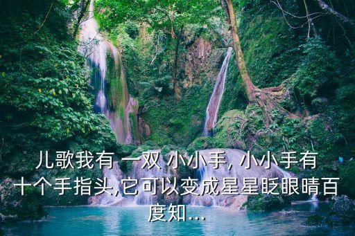 兒歌我有 一雙 小小手, 小小手有十個手指頭,它可以變成星星眨眼晴百度知...