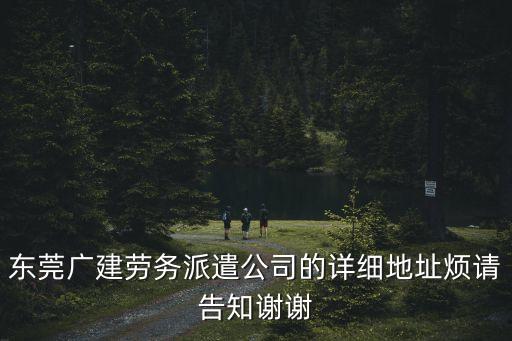 東莞寮步新舊圍69號，東莞廣建勞務派遣公司的詳細地址煩請告知謝謝