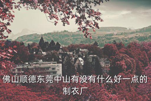 佛山順德東莞中山有沒有什么好一點的制衣廠
