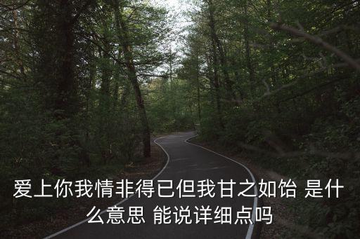 愛上你我情非得已但我甘之如飴 是什么意思 能說(shuō)詳細(xì)點(diǎn)嗎