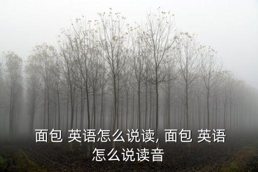 面包的英語怎么讀,面包知多少?問與答（20）