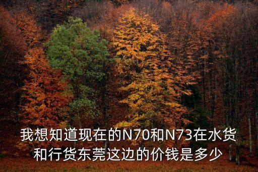 我想知道現在的N70和N73在水貨和行貨東莞這邊的價錢是多少