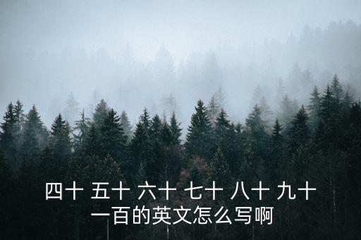 四十 五十 六十 七十 八十 九十 一百的英文怎么寫啊