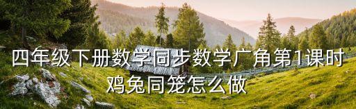 四年級下冊數學同步數學廣角第1課時雞兔同籠怎么做