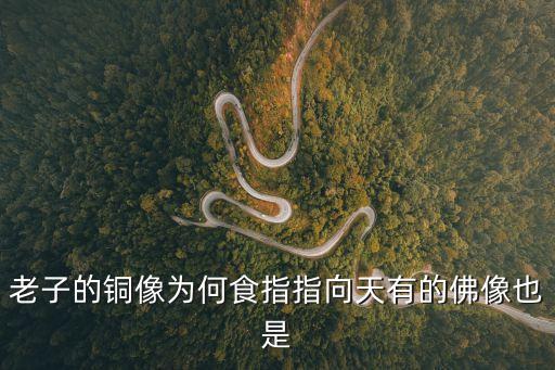 老子像，老子的銅像為何食指指向天有的佛像也是