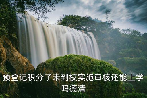 預(yù)登記積分了未到校實(shí)施審核還能上學(xué)嗎德清