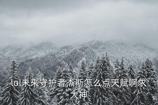 lol未來(lái)守護(hù)者杰斯怎么點(diǎn)天賦啊求大神