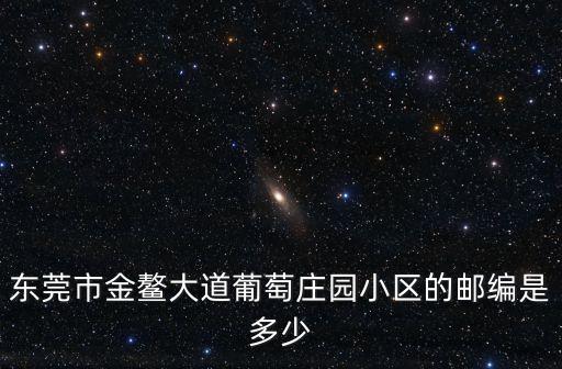 東莞市金鰲大道葡萄莊園小區(qū)的郵編是多少