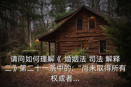 婚姻法司法解釋二,人民法院:生效離婚判決不涉及探視權