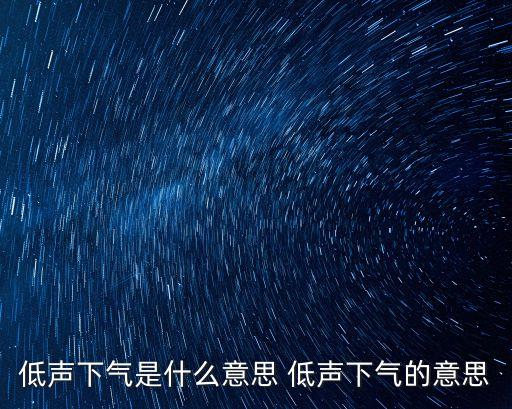 低聲下氣是什么意思 低聲下氣的意思