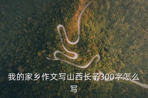 楠溪江作文，我的家鄉(xiāng)作文寫(xiě)山西長(zhǎng)子300字怎么寫(xiě)