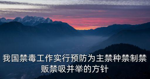 我國(guó)禁毒工作實(shí)行預(yù)防為主禁種禁制禁販禁吸并舉的方針