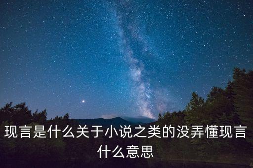 現(xiàn)言，現(xiàn)言是什么關(guān)于小說之類的沒弄懂現(xiàn)言什么意思