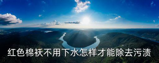 紅色棉襖不用下水怎樣才能除去污漬
