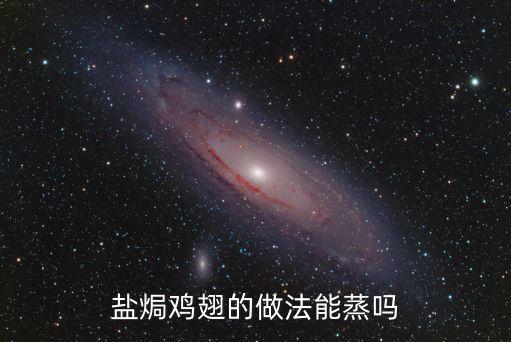 鹽焗雞怎么做，鹽焗雞翅的做法能蒸嗎