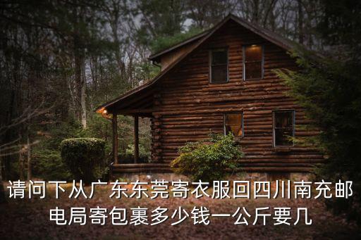 請(qǐng)問(wèn)下從廣東東莞寄衣服回四川南充郵電局寄包裹多少錢(qián)一公斤要幾