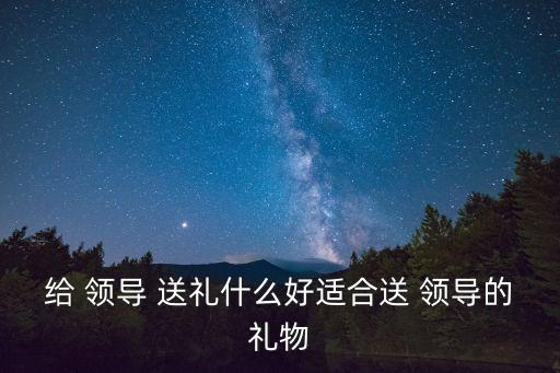 領導送禮,第一集:選擇領導喜歡的禮物送禮注意事項