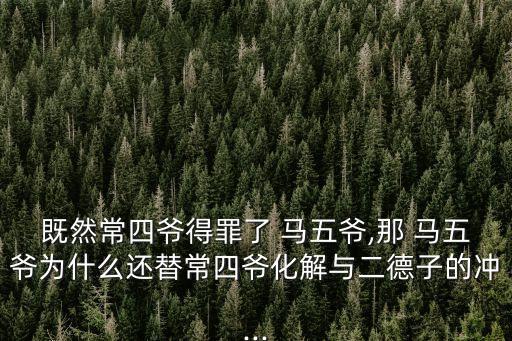 既然常四爺?shù)米锪?馬五爺,那 馬五爺為什么還替常四爺化解與二德子的沖...
